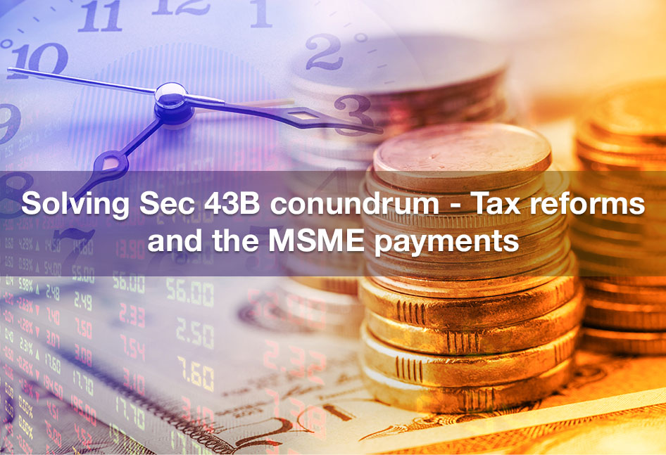 Solving Sec 43B conundrum – Tax reforms and the MSME payments 